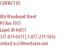 CONTACT US 806 Woodward Street PO Box 1051 Lapel, IN 46051 317-819-0611 | 1-877-219-1856 contact.us@thewcteam.com